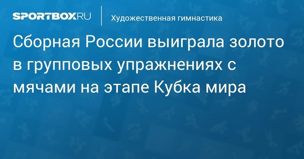 Сборная России выиграла золото в групповых упражнениях с мячами на этапе Кубка мира:
